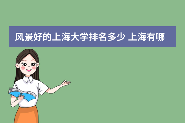 风景好的上海大学排名多少 上海有哪些好的大学？上海大学排名第几？